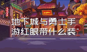 地下城与勇士手游红眼带什么装