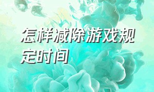 怎样减除游戏规定时间