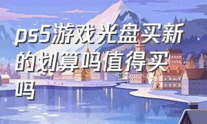 ps5游戏光盘买新的划算吗值得买吗（ps5买光碟和线上买有什么区别）