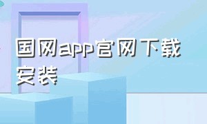 国网app官网下载安装（国网app上缴纳电费下载安装）