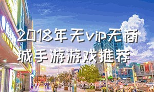 2018年无vip无商城手游游戏推荐（十大好玩不充钱手游游戏排行榜）