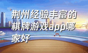 荆州经验丰富的棋牌游戏app哪家好（电脑版棋牌游戏最好的是哪个平台）