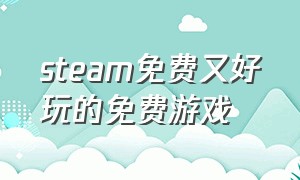 steam免费又好玩的免费游戏（免费且值得玩的steam游戏）