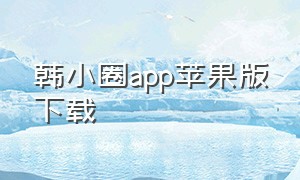 韩小圈app苹果版下载