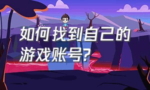 如何找到自己的游戏账号?（如何找到自己的游戏账号密码）