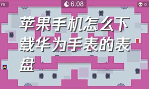 苹果手机怎么下载华为手表的表盘（苹果手机怎么下载华为手表表盘）