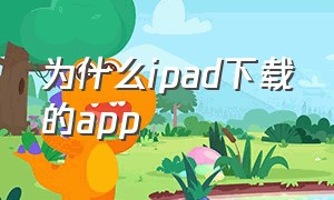为什么ipad下载的app（ipad下载的软件为什么手机也有）
