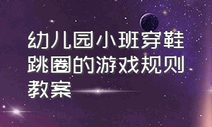 幼儿园小班穿鞋跳圈的游戏规则教案（幼儿园小班穿鞋跳圈的游戏规则教案反思）