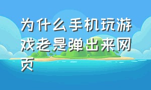 为什么手机玩游戏老是弹出来网页