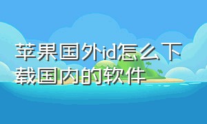 苹果国外id怎么下载国内的软件