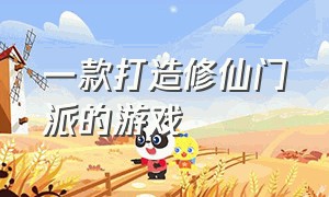 一款打造修仙门派的游戏（建立一个修仙门派游戏官网）