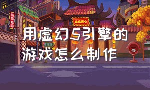 用虚幻5引擎的游戏怎么制作