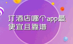 订酒店哪个app最便宜且靠谱