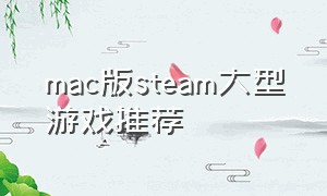 mac版steam大型游戏推荐（适合mac的steam免费游戏推荐）