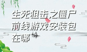 生死狙击之僵尸前线游戏安装包在哪