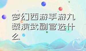 梦幻西游手游九黎演武副官选什么