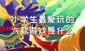 小学生最爱玩的六款游戏是什么（适合小学生玩的十大游戏排行榜）