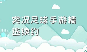 实况足球手游精选续约（实况足球手游官网）