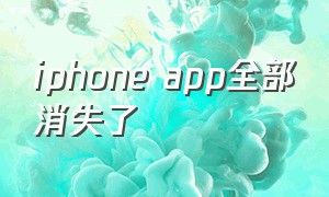 iphone app全部消失了（苹果手机app突然全部消失了）