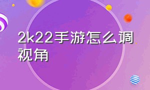 2k22手游怎么调视角