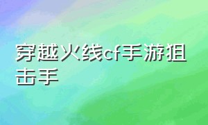 穿越火线cf手游狙击手（穿越火线手游职业狙击手）