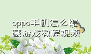 oppo手机怎么隐藏游戏教程视频