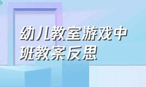 幼儿教室游戏中班教案反思