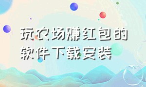 玩农场赚红包的软件下载安装