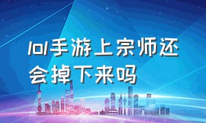 lol手游上宗师还会掉下来吗