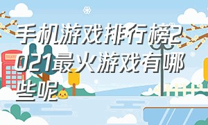 手机游戏排行榜2021最火游戏有哪些呢（最火的手机游戏2024排行前10名）