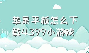 苹果平板怎么下载4399小游戏