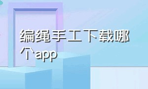 编绳手工下载哪个app（手工编绳文案高级感可复制）