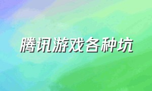 腾讯游戏各种坑（腾讯游戏有多坑）