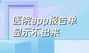 医院app报告单显示不出来