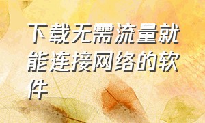 下载无需流量就能连接网络的软件