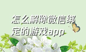 怎么解除微信绑定的游戏app