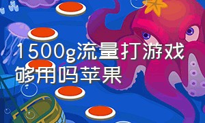 1500g流量打游戏够用吗苹果