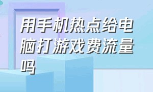 用手机热点给电脑打游戏费流量吗