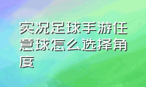 实况足球手游任意球怎么选择角度