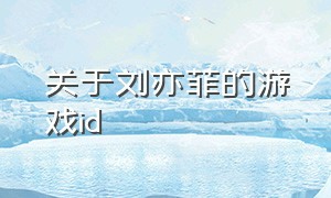 关于刘亦菲的游戏id（关于刘亦菲的游戏名字）