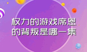 权力的游戏席恩的背叛是哪一集