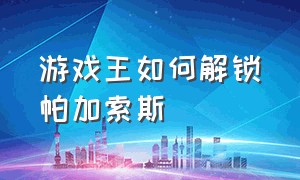 游戏王如何解锁帕加索斯