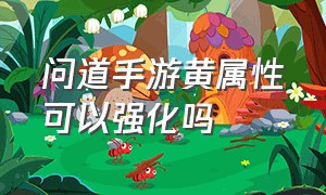 问道手游黄属性可以强化吗