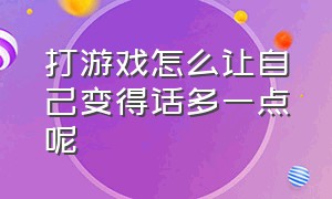 打游戏怎么让自己变得话多一点呢