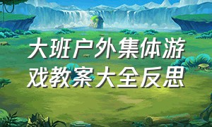 大班户外集体游戏教案大全反思