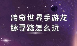 传奇世界手游龙脉寻踪怎么玩