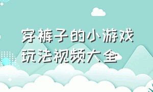 穿裤子的小游戏玩法视频大全