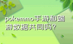 pokemmo手游和端游数据共同吗?