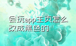 会玩app主页怎么改成黑色的