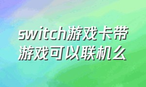 switch游戏卡带游戏可以联机么